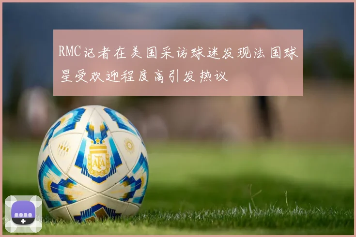 RMC记者在美国采访球迷发现法国球星受欢迎程度高引发热议