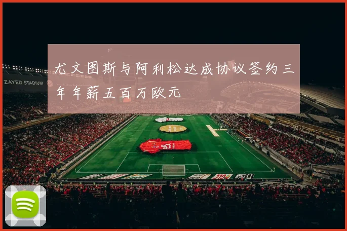 尤文图斯与阿利松达成协议签约三年年薪五百万欧元