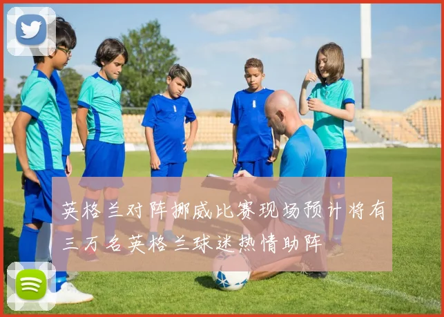 英格兰对阵挪威比赛现场预计将有三万名英格兰球迷热情助阵
