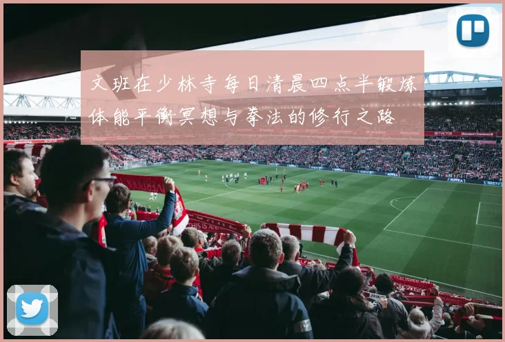文班在少林寺每日清晨四点半锻炼体能平衡冥想与拳法的修行之路