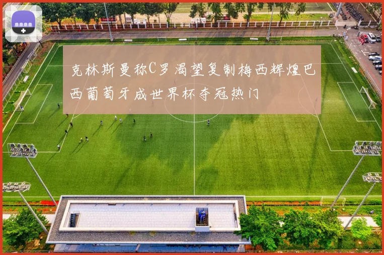 克林斯曼称C罗渴望复制梅西辉煌巴西葡萄牙成世界杯夺冠热门